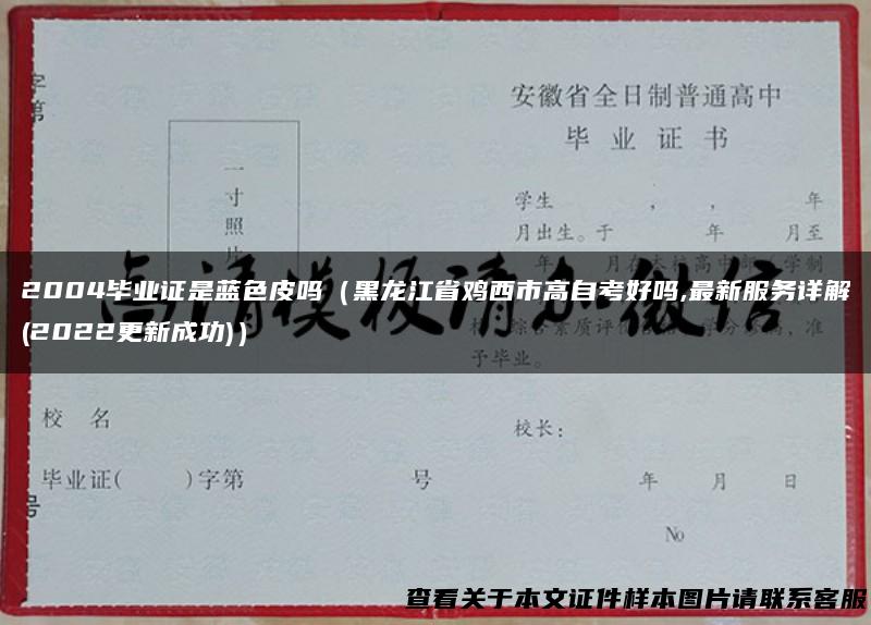 2004毕业证是蓝色皮吗（黑龙江省鸡西市高自考好吗,最新服务详解(2022更新成功)）