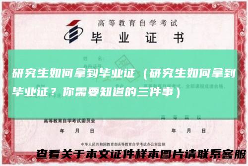 研究生如何拿到毕业证（研究生如何拿到毕业证？你需要知道的三件事）