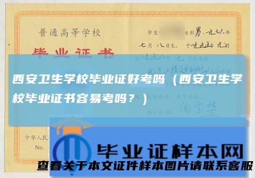 西安卫生学校毕业证好考吗（西安卫生学校毕业证书容易考吗？）