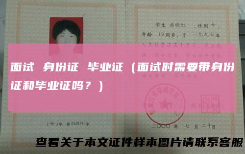 面试身份证毕业证(面试时需要带身份证和毕业证吗?)