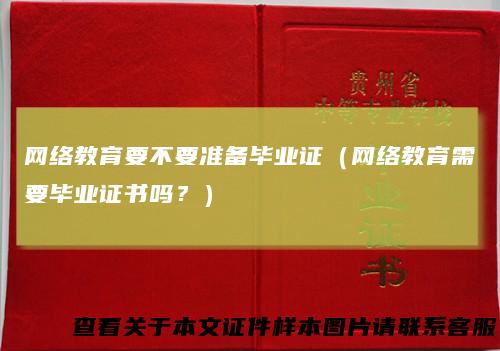 网络教育要不要准备毕业证（网络教育需要毕业证书吗？）