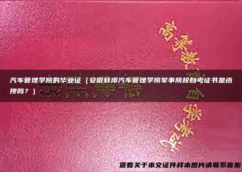 汽车管理学院的毕业证（安徽蚌埠汽车管理学院军事院校自考证书是函授吗？）