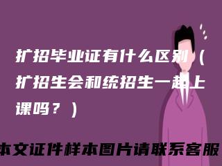扩招毕业证有什么区别（扩招生会和统招生一起上课吗？）