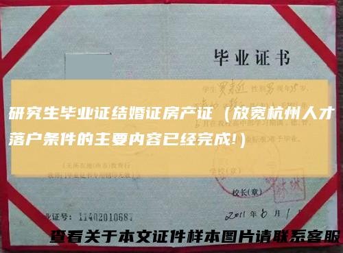 研究生毕业证结婚证房产证（放宽杭州人才落户条件的主要内容已经完成!）