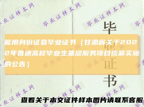 能用身份证查毕业证书（甘肃省关于2022年普通高校毕业生基层服务项目统筹实施的公告）