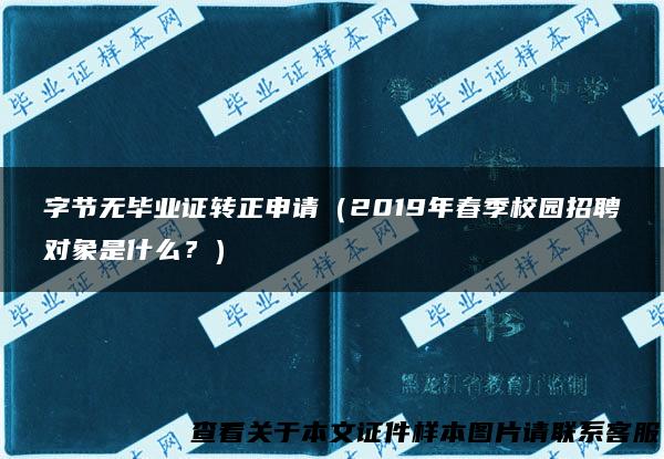 字节无毕业证转正申请（2019年春季校园招聘对象是什么？）