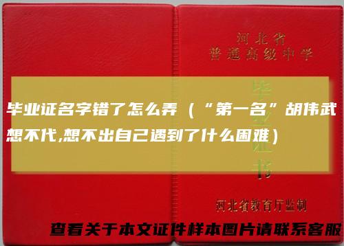 毕业证名字错了怎么弄(“第一名”胡伟武想不代,想不出自己遇到了什么困难)