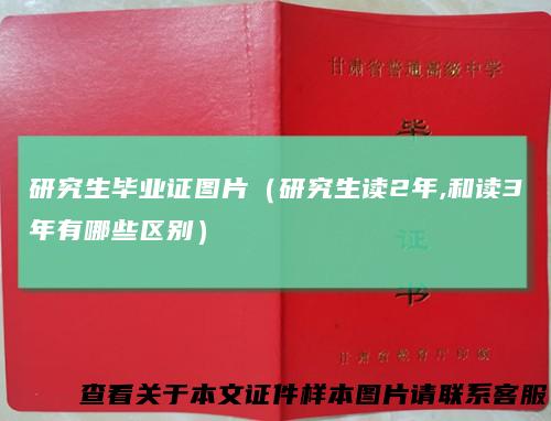 研究生毕业证图片（研究生读2年,和读3年有哪些区别）