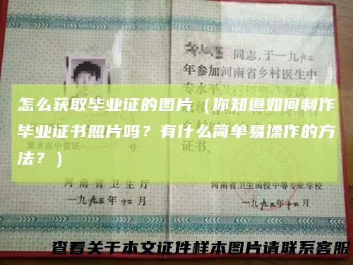 怎么获取毕业证的图片(你知道如何制作毕业证书照片吗?有什么简单易操作的方法?)