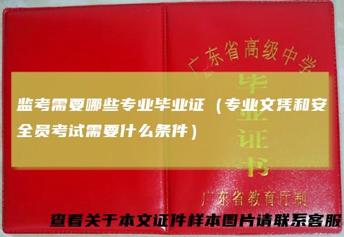 监考需要哪些专业毕业证（专业文凭和安全员考试需要什么条件）