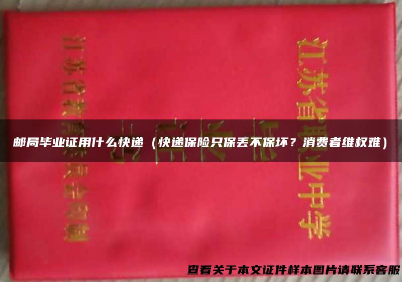 邮局毕业证用什么快递（快递保险只保丢不保坏？消费者维权难）