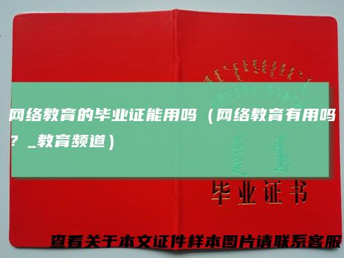 网络教育的毕业证能用吗（网络教育有用吗？_教育频道）