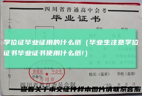 学位证毕业证用的什么纸（毕业生注意学位证书毕业证书使用什么纸!）