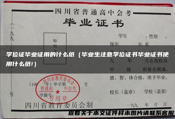 学位证毕业证用的什么纸（毕业生注意学位证书毕业证书使用什么纸!）