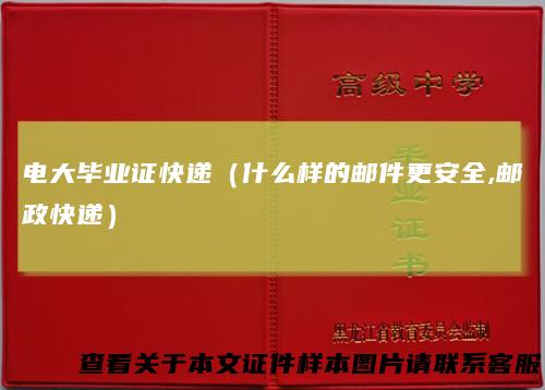 电大毕业证快递（什么样的邮件更安全,邮政快递）