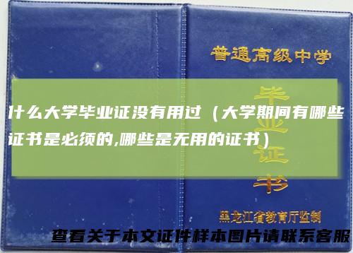 什么大学毕业证没有用过（大学期间有哪些证书是必须的,哪些是无用的证书）