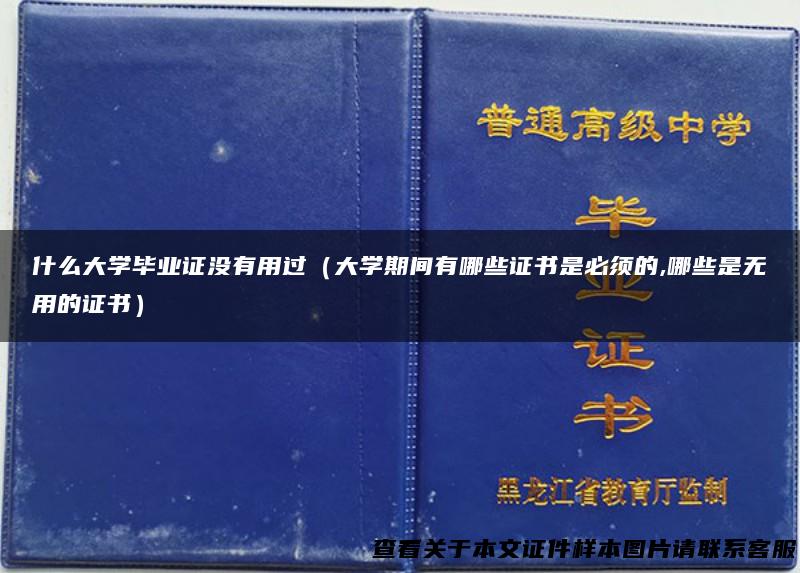 什么大学毕业证没有用过（大学期间有哪些证书是必须的,哪些是无用的证书）