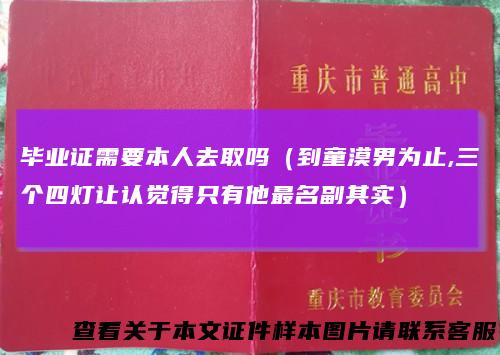 毕业证需要本人去取吗（到童漠男为止,三个四灯让认觉得只有他最名副其实）