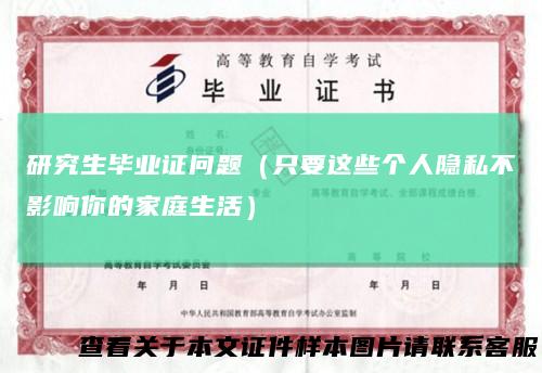 研究生毕业证问题（只要这些个人隐私不影响你的家庭生活）