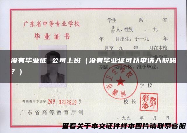 没有毕业证 公司上班（没有毕业证可以申请入职吗？）