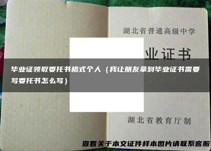 毕业证领取委托书格式个人（我让朋友拿到毕业证书需要写委托书怎么写）