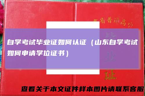 自学考试毕业证如何认证（山东自学考试如何申请学位证书）
