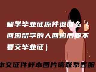 留学毕业证原件退回么（回国留学的人回国后要不要交毕业证）