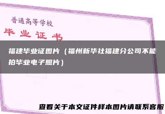 福建毕业证图片（福州新华社福建分公司不能拍毕业电子照片）